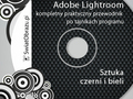 Adobe Lightroom - kompletny praktyczny przewodnik po tajnikach programu. Sztuka czerni i bieli.