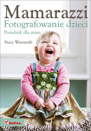 "Mamarazzi. Fotografowanie dzieci. Poradnik dla mam" - nowa książka wydawnictwa Helion